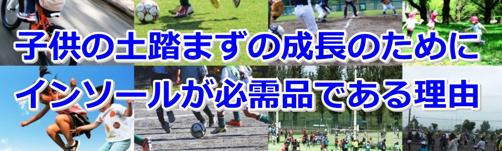 子供の土踏まずの成長のためにインソールが必需品である理由