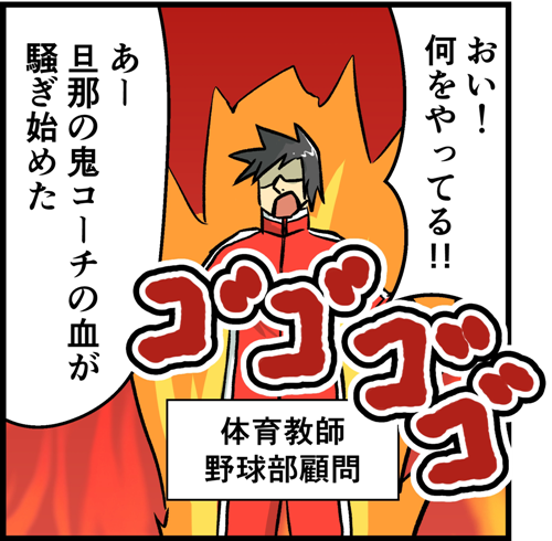おい。何をやっている。あー旦那の鬼コーチの血が騒ぎ始めた。「体育教師、野球部顧問」