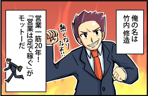 俺の名は竹内修造。営業一筋20年！「営業は足で稼ぐ」がモットーだ。