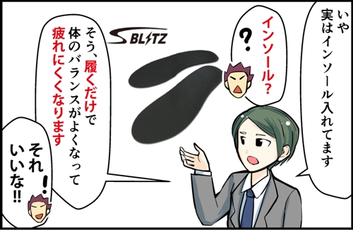 いや、実はインソール入れてます。インソール？そう、履くだけで、体のバランスがよくなって疲れにくくなります。それいいな。